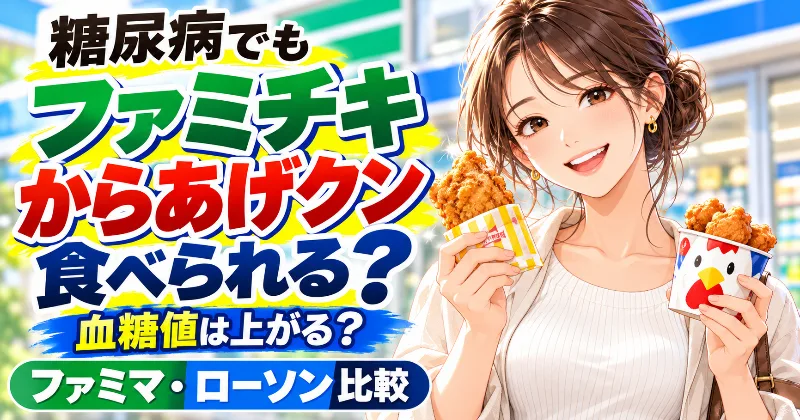 【2026年最新・徹底調査】糖尿病でもファミチキ・からあげクンは食べられる？血糖値は上がる？ファミマ・ローソンの揚げ物を比較｜1個・5個の糖質・炭水化物・カロリー・脂質・塩分とおすすめの食べ方・コンビニ昼食の組み合わせを解説