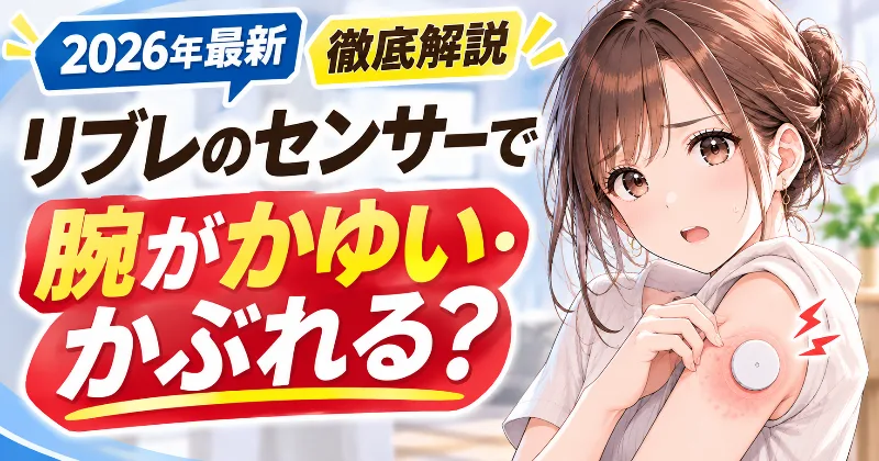 【2026年最新・徹底解説】リブレのセンサーで腕がかゆい・かぶれる原因は？FreeStyleリブレ2の皮膚トラブル・赤み・湿疹・かゆみ・接触皮膚炎・テープかぶれの対処法｜装着中の取り外し・貼り替え・アレルギー・予防方法・皮膚科への相談ポイントまで解説